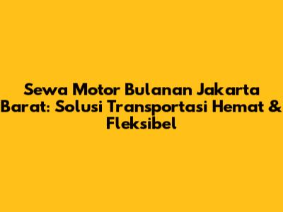 Sewa Motor Bulanan Jakarta Barat: Solusi Transportasi Hemat & Fleksibel
