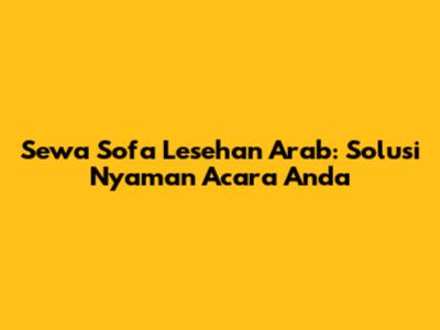 Sewa Sofa Lesehan Arab: Solusi Nyaman Acara Anda