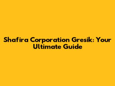 Shafira Corporation Gresik: Your Ultimate Guide