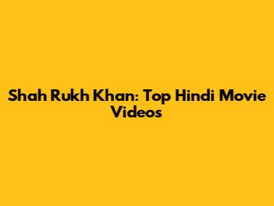 Shah Rukh Khan: Top Hindi Movie Videos