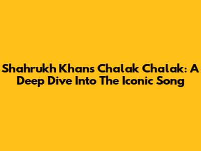 Shahrukh Khan's 'Chalak Chalak': A Deep Dive Into The Iconic Song