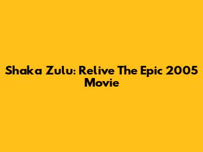 Shaka Zulu: Relive The Epic 2005 Movie