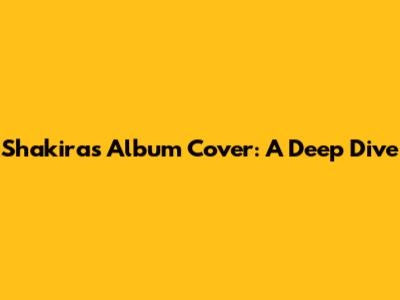 Shakira's Album Cover: A Deep Dive