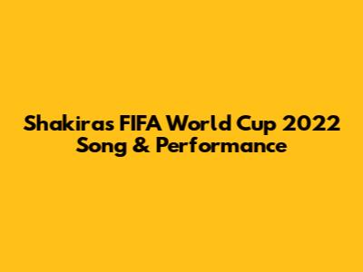 Shakira's FIFA World Cup 2022 Song & Performance
