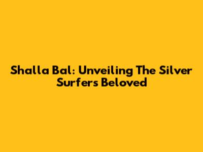 Shalla Bal: Unveiling The Silver Surfer's Beloved
