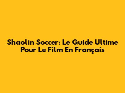 Shaolin Soccer: Le Guide Ultime Pour Le Film En Français