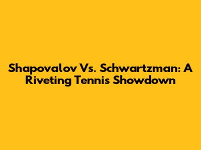 Shapovalov Vs. Schwartzman: A Riveting Tennis Showdown
