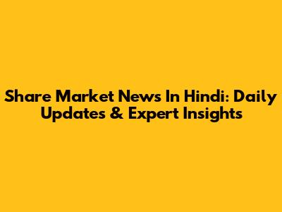 Share Market News In Hindi: Daily Updates & Expert Insights