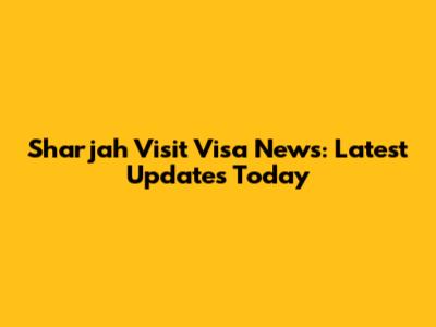 Sharjah Visit Visa News: Latest Updates Today