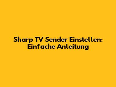 Sharp TV Sender Einstellen: Einfache Anleitung