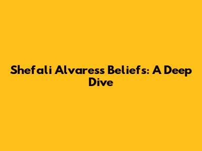 Shefali Alvares's Beliefs: A Deep Dive