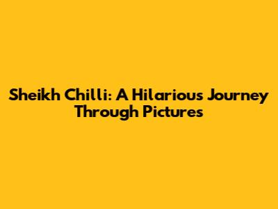 Sheikh Chilli: A Hilarious Journey Through Pictures