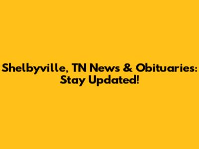 Shelbyville, TN News & Obituaries: Stay Updated!