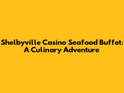 Shelbyville Casino Seafood Buffet: A Culinary Adventure
