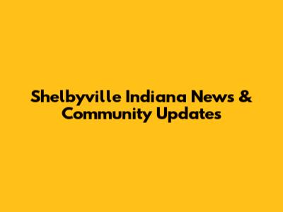 Shelbyville Indiana News & Community Updates