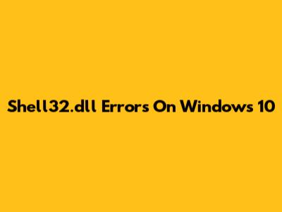 Shell32.dll Errors On Windows 10