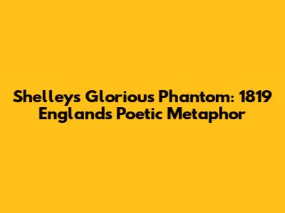 Shelley's 'Glorious Phantom': 1819 England's Poetic Metaphor