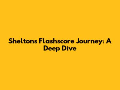 Shelton's Flashscore Journey: A Deep Dive