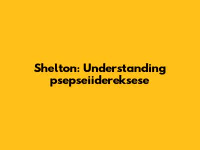Shelton: Understanding "psepseiidereksese"