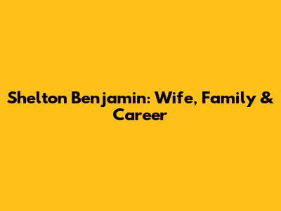 Shelton Benjamin: Wife, Family & Career