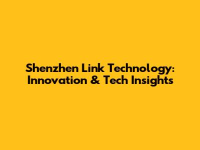 Shenzhen Link Technology: Innovation & Tech Insights