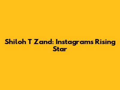 Shiloh T Zand: Instagram's Rising Star