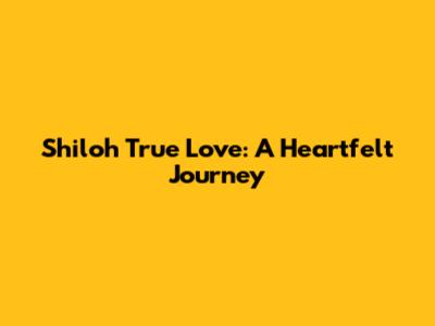 Shiloh True Love: A Heartfelt Journey