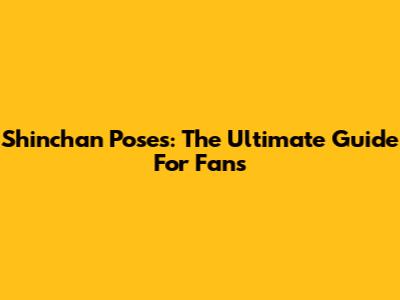 Shinchan Poses: The Ultimate Guide For Fans