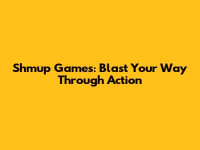 Shmup Games: Blast Your Way Through Action