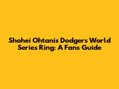 Shohei Ohtani's Dodgers World Series Ring: A Fan's Guide