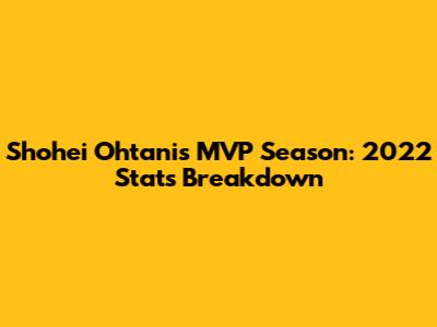 Shohei Ohtani's MVP Season: 2022 Stats Breakdown