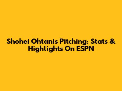 Shohei Ohtani's Pitching: Stats & Highlights On ESPN