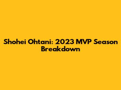 Shohei Ohtani: 2023 MVP Season Breakdown