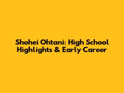 Shohei Ohtani: High School Highlights & Early Career