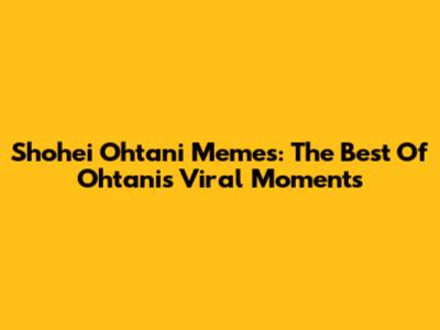Shohei Ohtani Memes: The Best Of Ohtani's Viral Moments