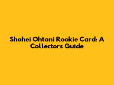 Shohei Ohtani Rookie Card: A Collector's Guide