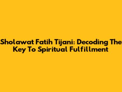 Sholawat Fatih Tijani: Decoding The Key To Spiritual Fulfillment
