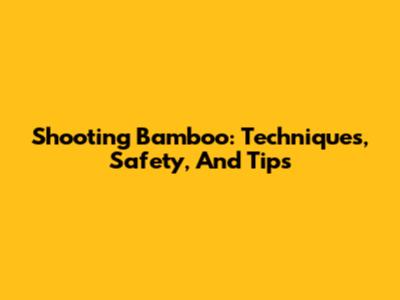 Shooting Bamboo: Techniques, Safety, And Tips