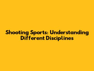Shooting Sports: Understanding Different Disciplines