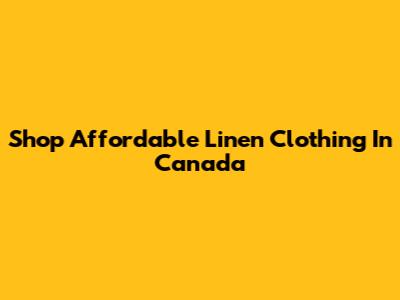 Shop Affordable Linen Clothing In Canada