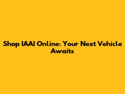 Shop IAAI Online: Your Next Vehicle Awaits