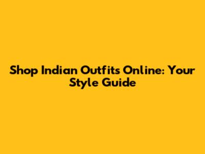 Shop Indian Outfits Online: Your Style Guide