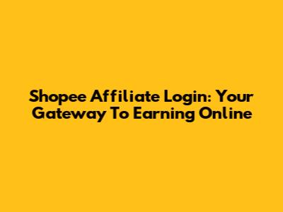 Shopee Affiliate Login: Your Gateway To Earning Online