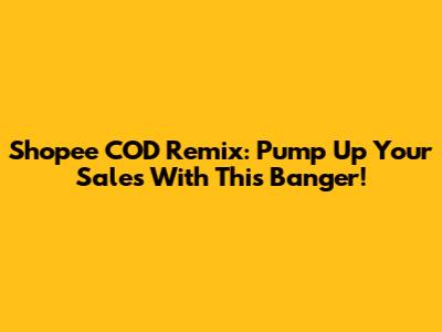 Shopee COD Remix: Pump Up Your Sales With This Banger!