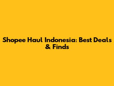 Shopee Haul Indonesia: Best Deals & Finds