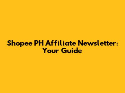 Shopee PH Affiliate Newsletter: Your Guide
