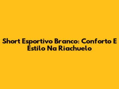 Short Esportivo Branco: Conforto E Estilo Na Riachuelo