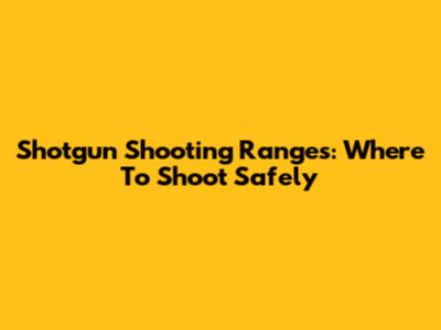 Shotgun Shooting Ranges: Where To Shoot Safely