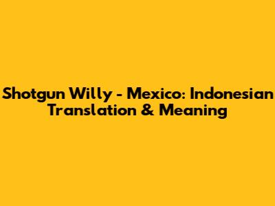 Shotgun Willy - Mexico: Indonesian Translation & Meaning