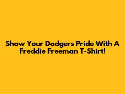 Show Your Dodgers Pride With A Freddie Freeman T-Shirt!